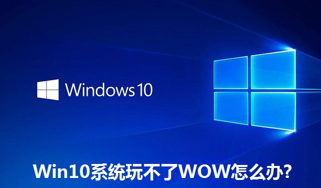 Win10系统玩不了WOW怎么办?Win10系统玩不了WOW的解决方法