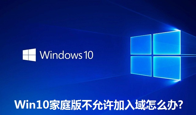 Win10家庭版不允许加入域怎么办?Win10家庭版不允许加入域的解决方法