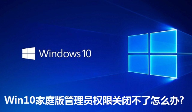 Win10家庭版管理员权限关闭不了怎么办?Win10家庭版管理员权限关闭不了的解决方法
