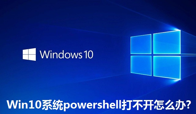 Win10系统powershell打不开怎么办?Win10系统powershell打不开的解决方法