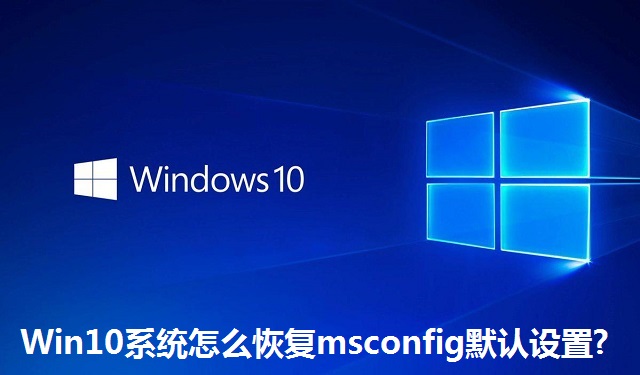 Win10系统怎么恢复msconfig默认设置?Win10系统恢复msconfig默认设置的方法