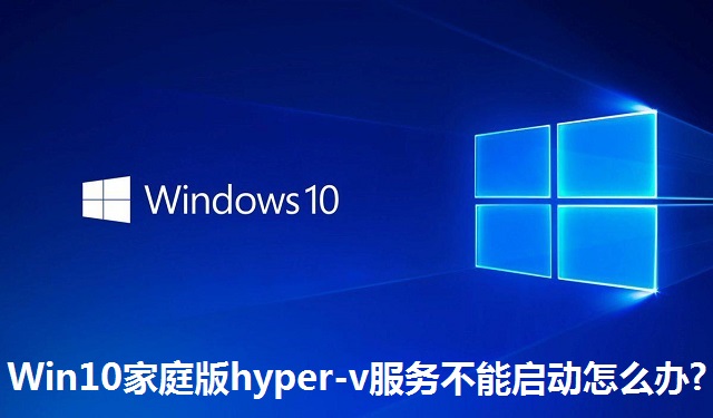 Win10家庭版hyper-v服务不能启动怎么办?Win10家庭版hyper-v服务不能启动的解决方法