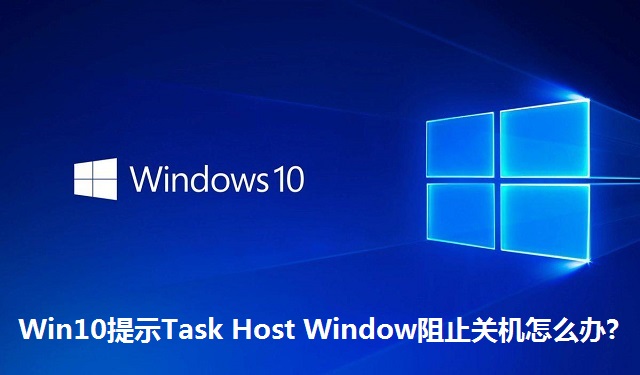 Win10提示Task Host Window阻止关机怎么办?Win10提示Task Host Window阻止关机的解决方法