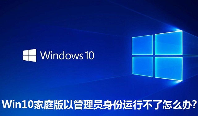 Win10家庭版以管理员身份运行不了怎么办?Win10家庭版以管理员身份运行不了的解决方法