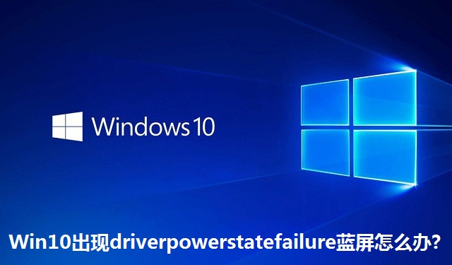 Win10出现driverpowerstatefailure蓝屏怎么办?Win10出现driverpowerstatefailure蓝屏的解决方法