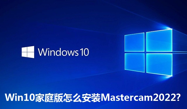 Win10家庭版怎么安装Mastercam2022?Win10家庭版安装Mastercam2022的方法