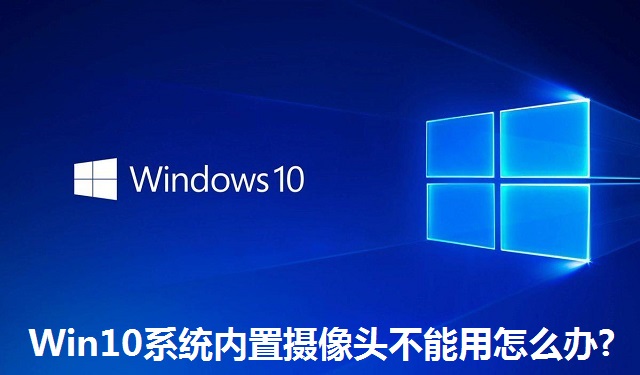 Win10系统内置摄像头不能用怎么办?Win10系统内置摄像头不能用的解决方法