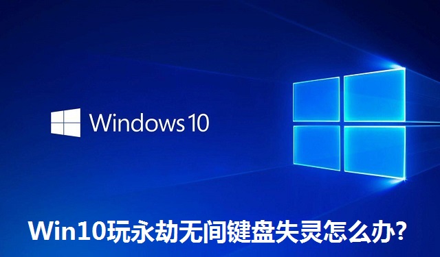 Win10玩永劫无间键盘失灵怎么办?Win10玩永劫无间键盘失灵的解决方法