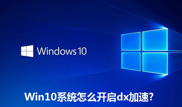Win10系统怎么开启dx加速?Win10系统开启dx加速的方法