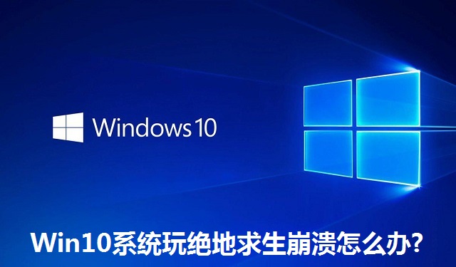 Win10系统玩绝地求生崩溃怎么办?Win10系统玩绝地求生崩溃的解决方法