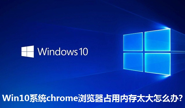 Win10系统chrome浏览器占用内存太大怎么办?Win10系统chrome浏览器占用内存太大解决方法