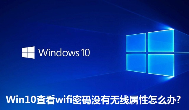 Win10查看wifi密码没有无线属性怎么办?Win10查看wifi密码没有无线属性的解决方法