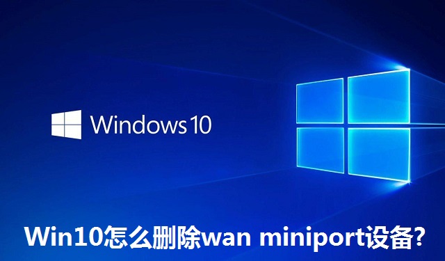 Win10怎么删除wan miniport设备?Win10删除wan miniport设备的方法