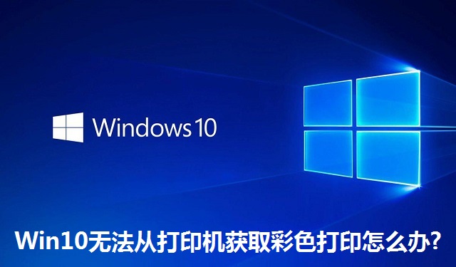 Win10无法从打印机获取彩色打印怎么办?Win10无法从打印机获取彩色打印的解决方法