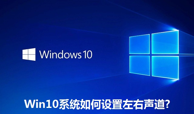 Win10系统如何设置左右声道?Win10系统设置左右声道的方法