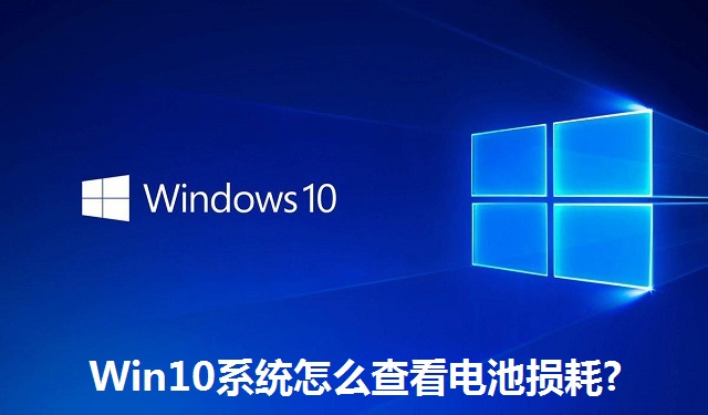 Win10系统怎么查看电池损耗?Win10系统查看电池损耗的方法