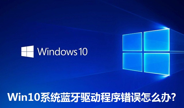 Win10系统蓝牙驱动程序错误怎么办?Win10系统蓝牙驱动程序错误的解决方法