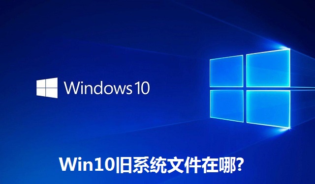 Win10旧系统文件在哪?Win10旧系统文件的位置介绍