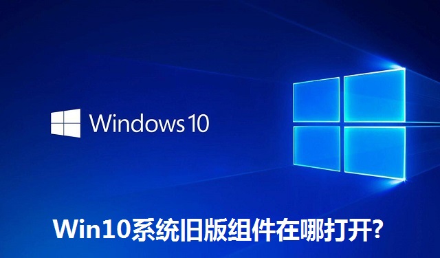 Win10系统旧版组件在哪打开?Win10系统旧版组件的打开方法