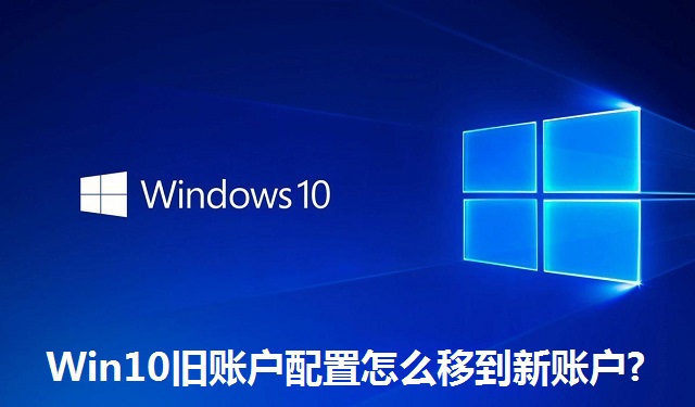 Win10旧账户配置怎么移到新账户?Win10旧账户配置怎么移到新账户