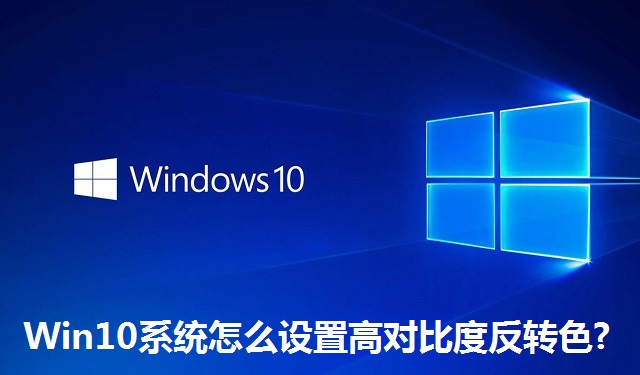 Win10系统怎么设置高对比度反转色?Win10系统设置高对比反转色的方法