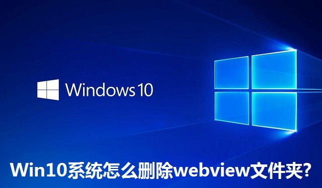 Win10系统怎么删除webview文件夹?Win10系统删除webview文件夹的方法