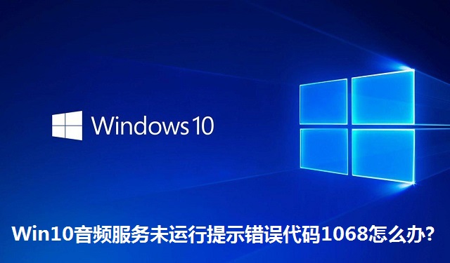 Win10音频服务未运行提示错误代码1068怎么办?Win10音频服务未运行提示错误代码1068的解决方法