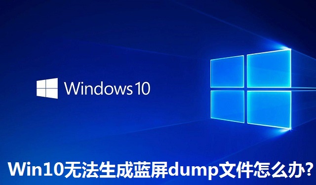 Win10无法生成蓝屏dump文件怎么办?Win10无法生成蓝屏dump文件的解决方法