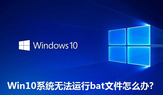 Win10系统无法运行bat文件怎么办?Win10系统无法运行bat文件的解决方法