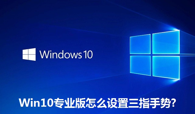 Win10专业版怎么设置三指手势?Win10专业版设置三指手势的方法