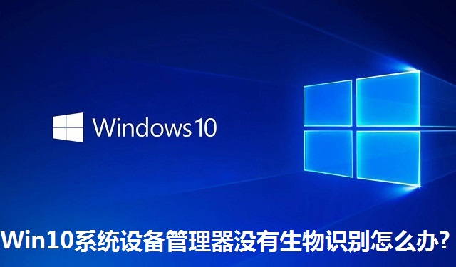 Win10系统设备管理器没有生物识别怎么办?Win10系统设备管理器没有生物识别的解决方法