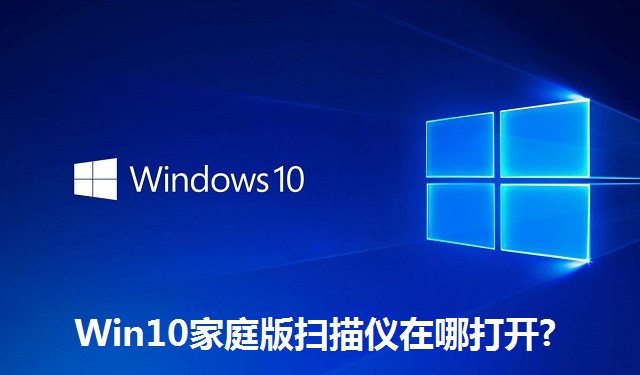 Win10家庭版扫描仪在哪打开?Win10家庭版扫描仪的打开位置介绍