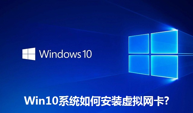 Win10系统如何安装虚拟网卡?Win10系统安装虚拟网卡的方法