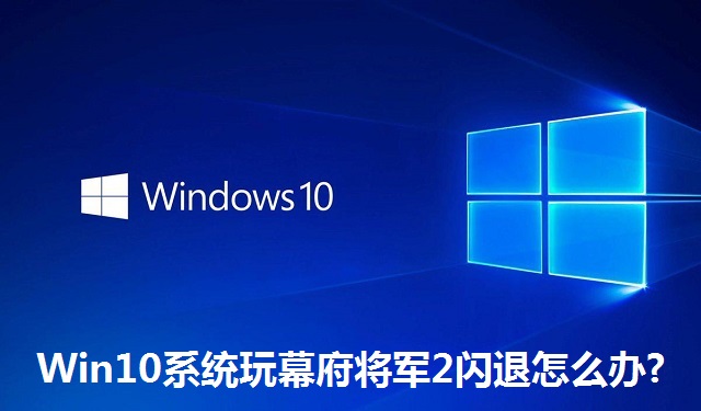 Win10系统玩幕府将军2闪退怎么办?Win10玩幕府将军2闪退的解决方法
