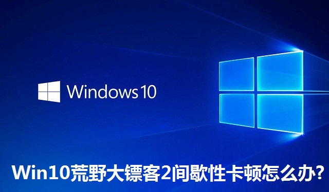 Win10荒野大镖客2间歇性卡顿怎么办?Win10荒野大镖客2间歇性卡顿的解决方法