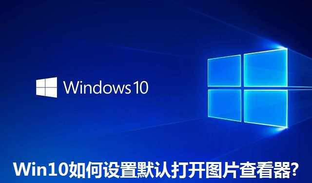 Win10如何设置默认打开图片查看器?Win10设置默认打开图片查看器的方法