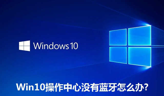 Win10操作中心没有蓝牙怎么办?Win10操作中心没有蓝牙的解决方法