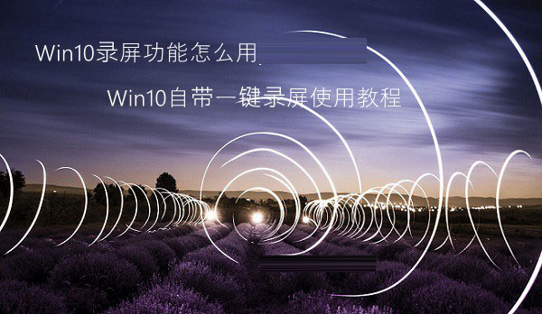 win10自带录屏在哪里？win10系统自带录屏软件使用详细步骤